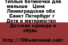 Теплые ботиночки для малыша › Цена ­ 800 - Ленинградская обл., Санкт-Петербург г. Дети и материнство » Детская одежда и обувь   